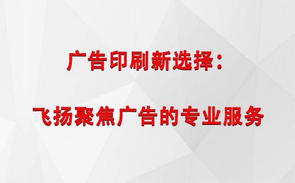 会宁广告印刷新选择：飞扬聚焦广告的专业服务