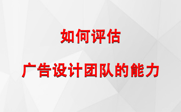 如何评估会宁广告设计团队的能力